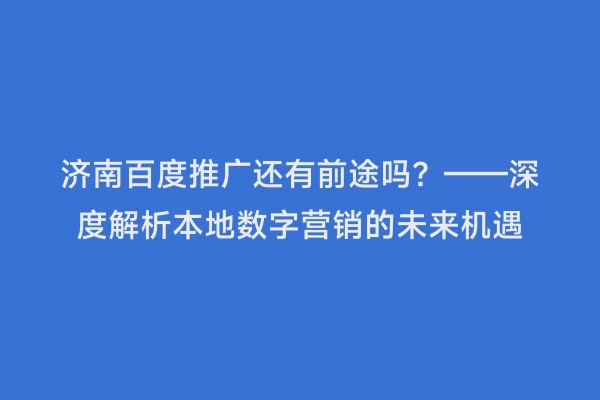 济南百度推广还有前途吗？——深度解析本地数字营销的未来机遇